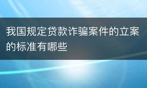 我国规定贷款诈骗案件的立案的标准有哪些