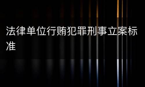 法律单位行贿犯罪刑事立案标准