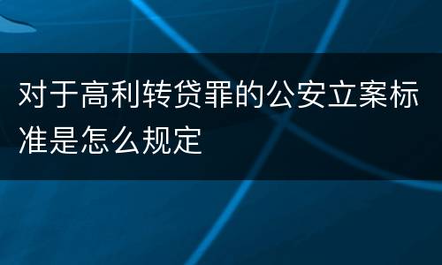 对于高利转贷罪的公安立案标准是怎么规定