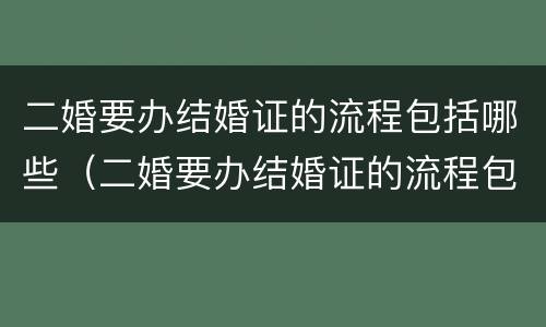 二婚要办结婚证的流程包括哪些（二婚要办结婚证的流程包括哪些方面）