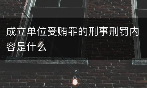 成立单位受贿罪的刑事刑罚内容是什么