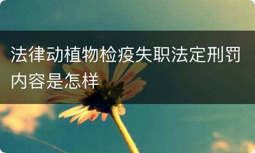 法律动植物检疫失职法定刑罚内容是怎样