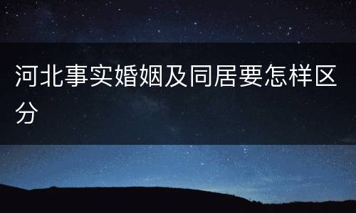 河北事实婚姻及同居要怎样区分