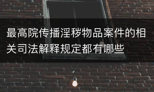 最高院传播淫秽物品案件的相关司法解释规定都有哪些