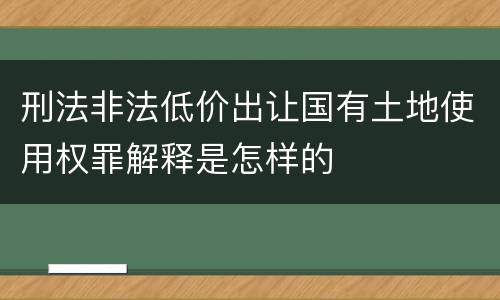 刑法非法低价出让国有土地使用权罪解释是怎样的
