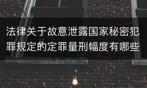 法律关于故意泄露国家秘密犯罪规定的定罪量刑幅度有哪些