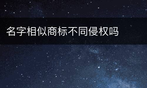 名字相似商标不同侵权吗