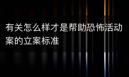 有关怎么样才是帮助恐怖活动案的立案标准
