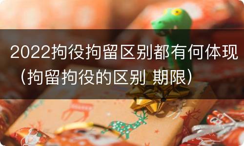2022拘役拘留区别都有何体现（拘留拘役的区别 期限）
