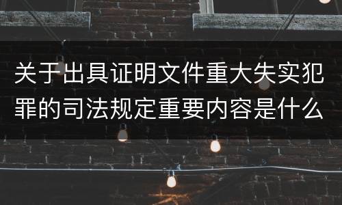 关于出具证明文件重大失实犯罪的司法规定重要内容是什么