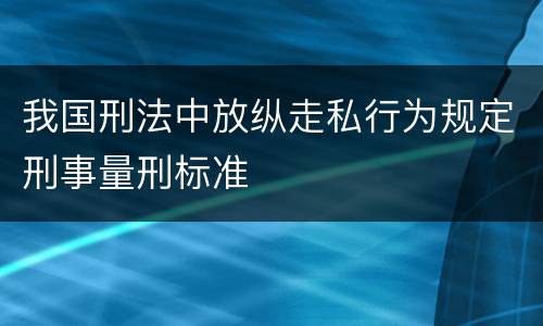 我国刑法中放纵走私行为规定刑事量刑标准
