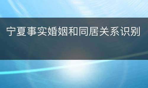 宁夏事实婚姻和同居关系识别