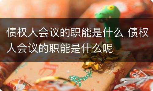 债权人会议的职能是什么 债权人会议的职能是什么呢