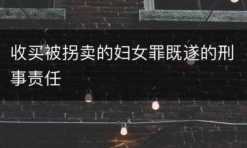 收买被拐卖的妇女罪既遂的刑事责任