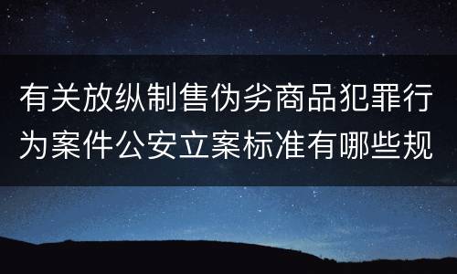 有关放纵制售伪劣商品犯罪行为案件公安立案标准有哪些规定