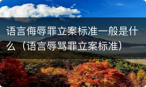 语言侮辱罪立案标准一般是什么（语言辱骂罪立案标准）