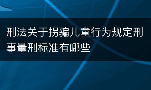 刑法关于拐骗儿童行为规定刑事量刑标准有哪些