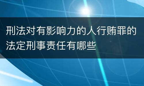 刑法对有影响力的人行贿罪的法定刑事责任有哪些