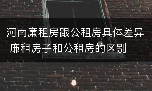 河南廉租房跟公租房具体差异 廉租房子和公租房的区别