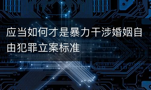 应当如何才是暴力干涉婚姻自由犯罪立案标准
