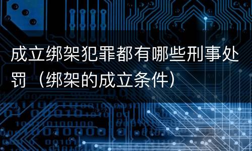 成立绑架犯罪都有哪些刑事处罚（绑架的成立条件）