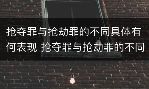 抢夺罪与抢劫罪的不同具体有何表现 抢夺罪与抢劫罪的不同具体有何表现呢