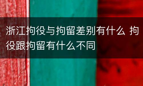 浙江拘役与拘留差别有什么 拘役跟拘留有什么不同
