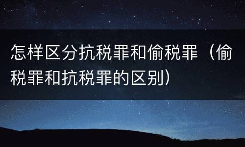 怎样区分抗税罪和偷税罪（偷税罪和抗税罪的区别）