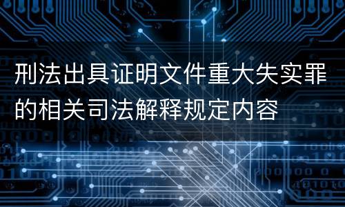 刑法出具证明文件重大失实罪的相关司法解释规定内容
