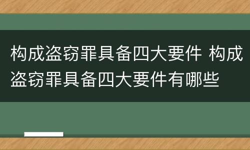 构成盗窃罪具备四大要件 构成盗窃罪具备四大要件有哪些