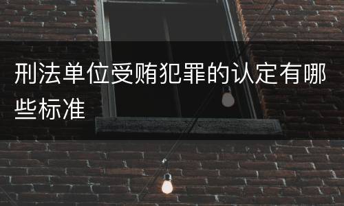 刑法单位受贿犯罪的认定有哪些标准