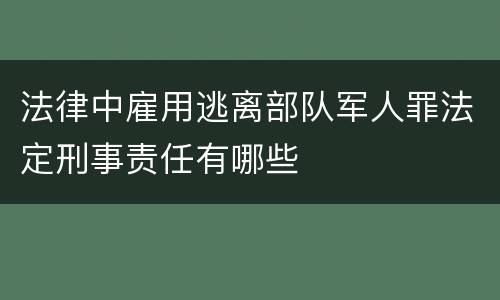 法律中雇用逃离部队军人罪法定刑事责任有哪些