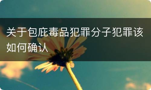 关于包庇毒品犯罪分子犯罪该如何确认