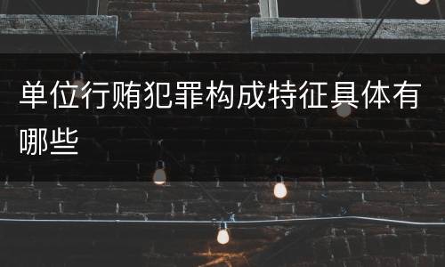单位行贿犯罪构成特征具体有哪些