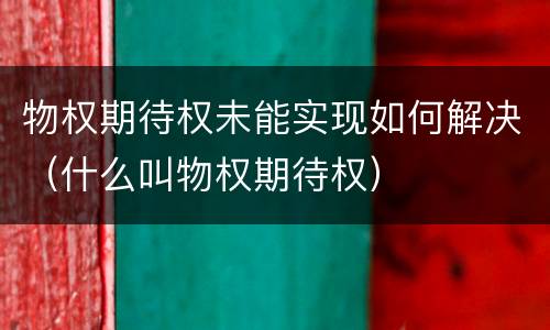 物权期待权未能实现如何解决（什么叫物权期待权）