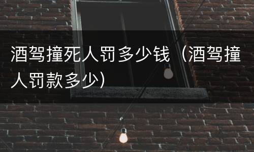 酒驾撞死人罚多少钱（酒驾撞人罚款多少）