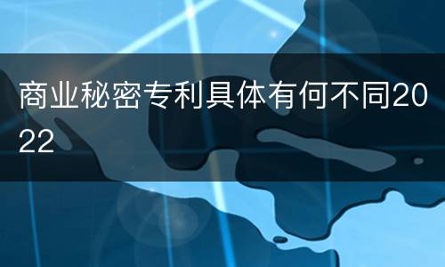 商业秘密专利具体有何不同2022