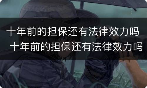 十年前的担保还有法律效力吗 十年前的担保还有法律效力吗知乎