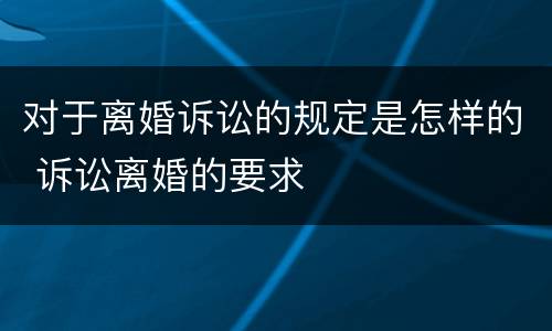 对于离婚诉讼的规定是怎样的 诉讼离婚的要求