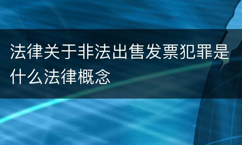 法律关于非法出售发票犯罪是什么法律概念