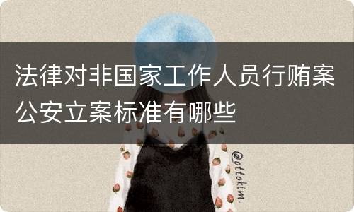 法律对非国家工作人员行贿案公安立案标准有哪些