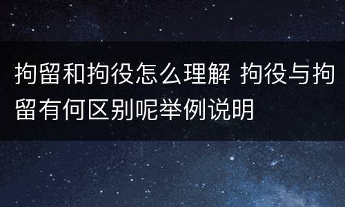 拘留和拘役怎么理解 拘役与拘留有何区别呢举例说明