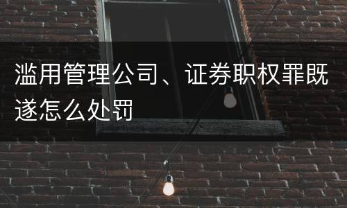 滥用管理公司、证券职权罪既遂怎么处罚