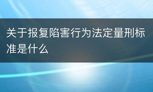 关于报复陷害行为法定量刑标准是什么