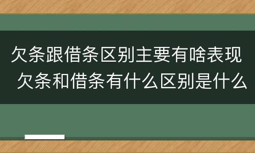 欠条跟借条区别主要有啥表现 欠条和借条有什么区别是什么