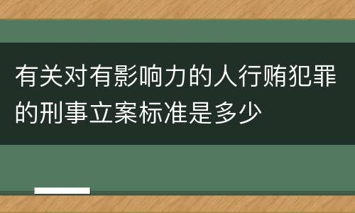 有关对有影响力的人行贿犯罪的刑事立案标准是多少