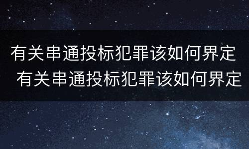 有关串通投标犯罪该如何界定 有关串通投标犯罪该如何界定标准