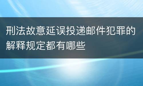 刑法故意延误投递邮件犯罪的解释规定都有哪些