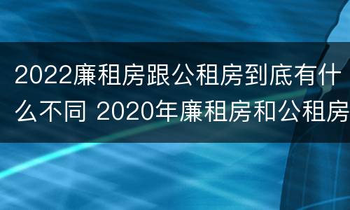 2022廉租房跟公租房到底有什么不同 2020年廉租房和公租房的区别