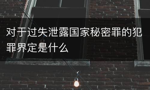 对于过失泄露国家秘密罪的犯罪界定是什么